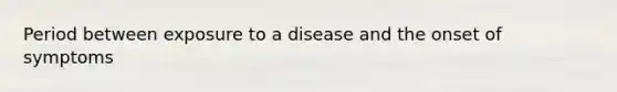 Period between exposure to a disease and the onset of symptoms