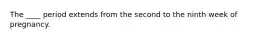 The ____ period extends from the second to the ninth week of pregnancy.