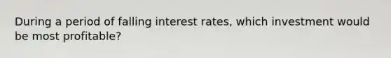 During a period of falling interest rates, which investment would be most profitable?