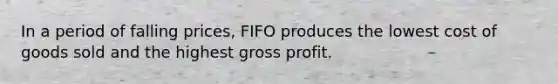 In a period of falling prices, FIFO produces the lowest cost of goods sold and the highest <a href='https://www.questionai.com/knowledge/klIB6Lsdwh-gross-profit' class='anchor-knowledge'>gross profit</a>.