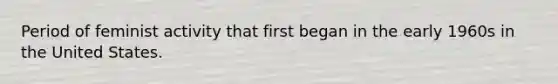 Period of feminist activity that first began in the early 1960s in the United States.