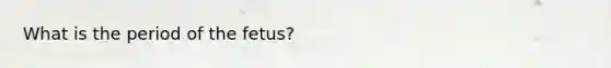 What is the period of the fetus?