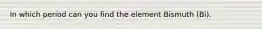 In which period can you find the element Bismuth (Bi).