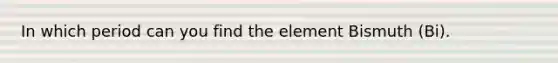 In which period can you find the element Bismuth (Bi).