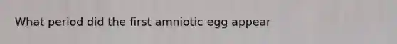 What period did the first amniotic egg appear