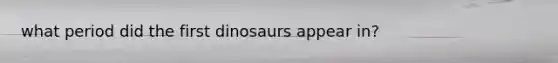 what period did the first dinosaurs appear in?