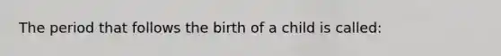 The period that follows the birth of a child is called: