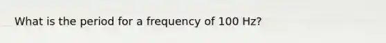 What is the period for a frequency of 100 Hz?