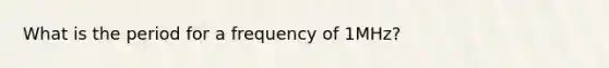 What is the period for a frequency of 1MHz?