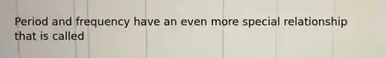 Period and frequency have an even more special relationship that is called