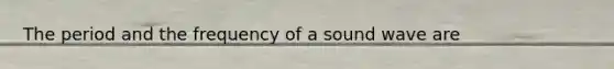 The period and the frequency of a sound wave are