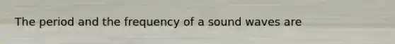 The period and the frequency of a sound waves are