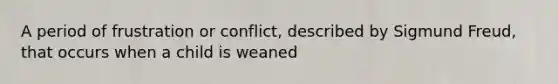 A period of frustration or conflict, described by Sigmund Freud, that occurs when a child is weaned