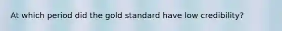 At which period did the gold standard have low credibility?