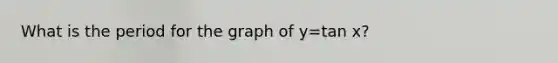 What is the period for the graph of y=tan​ x?