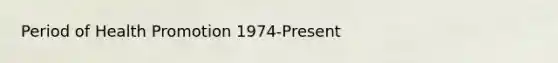 Period of Health Promotion 1974-Present
