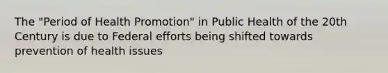 The "Period of Health Promotion" in Public Health of the 20th Century is due to Federal efforts being shifted towards prevention of health issues