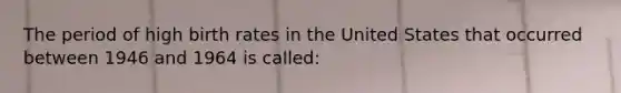 The period of high birth rates in the United States that occurred between 1946 and 1964 is called: