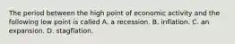 The period between the high point of economic activity and the following low point is called A. a recession. B. inflation. C. an expansion. D. stagflation.