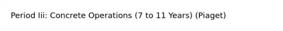 Period Iii: Concrete Operations (7 to 11 Years) (Piaget)