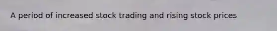 A period of increased stock trading and rising stock prices