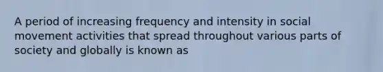 A period of increasing frequency and intensity in social movement activities that spread throughout various parts of society and globally is known as