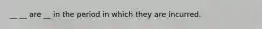 __ __ are __ in the period in which they are incurred.