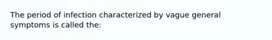 The period of infection characterized by vague general symptoms is called the: