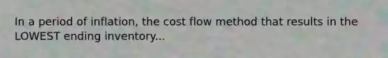 In a period of inflation, the cost flow method that results in the LOWEST ending inventory...