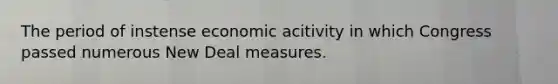 The period of instense economic acitivity in which Congress passed numerous New Deal measures.