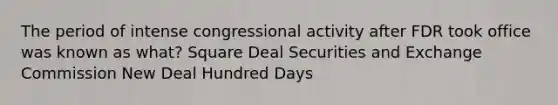 The period of intense congressional activity after FDR took office was known as what? Square Deal Securities and Exchange Commission New Deal Hundred Days