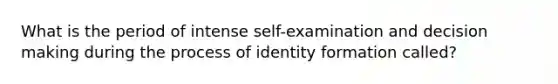 What is the period of intense self-examination and decision making during the process of identity formation called?