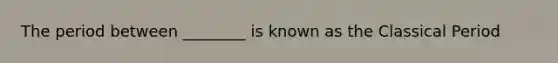 The period between ________ is known as the Classical Period