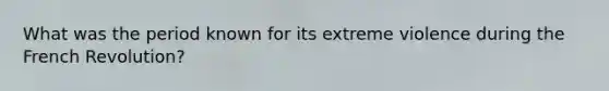What was the period known for its extreme violence during the French Revolution?