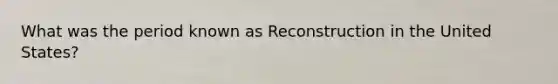 What was the period known as Reconstruction in the United States?