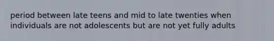 period between late teens and mid to late twenties when individuals are not adolescents but are not yet fully adults