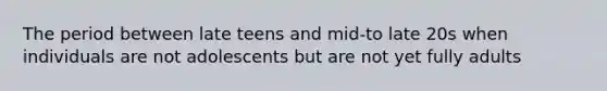 The period between late teens and mid-to late 20s when individuals are not adolescents but are not yet fully adults