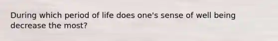 During which period of life does one's sense of well being decrease the most?