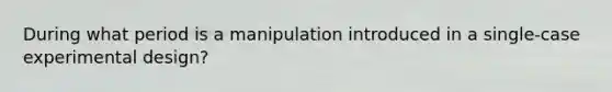 During what period is a manipulation introduced in a single-case experimental design?