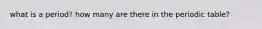 what is a period? how many are there in the periodic table?
