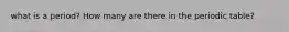 what is a period? How many are there in the periodic table?