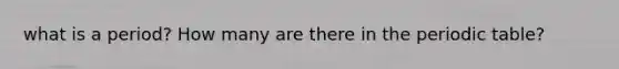 what is a period? How many are there in the periodic table?