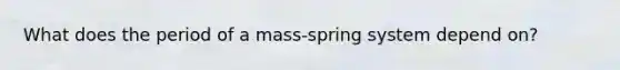 What does the period of a mass-spring system depend on?