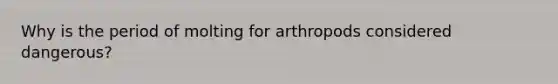 Why is the period of molting for arthropods considered dangerous?