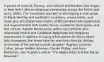 A period of musical, literary, and cultural proliferation that began in New York's African-American community during the 1920s and early 1930s. The movement was key to developing a new sense of Black identity and aesthetics as writers, visual artists, and musicians articulated new modes of African-American experience and experimented with artistic forms, modernist techniques, and folk culture. Harlem Renaissance artists and activists also influenced French and Caribbean Négritude and Negrismo movements in addition to laying a foundation for future Black Arts champions like Sonia Sanchez and Amiri Baraka. Writing luminaries of the period include Langston Hughes, Countee Cullen, James Weldon Johnson, Claude McKay, and Arna Bontemps. See Hughes's article "The Negro Artist and the Racial Mountain"