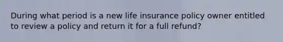 During what period is a new life insurance policy owner entitled to review a policy and return it for a full refund?