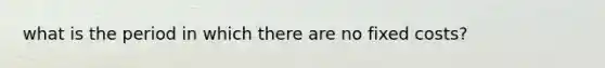 what is the period in which there are no fixed costs?