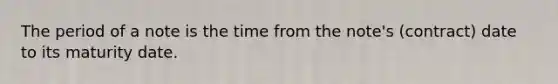 The period of a note is the time from the note's (contract) date to its maturity date.