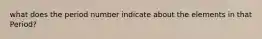 what does the period number indicate about the elements in that Period?