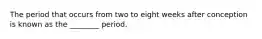 The period that occurs from two to eight weeks after conception is known as the ________ period.